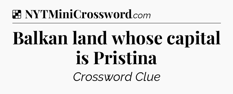 Solution: Balkan land whose capital is Pristina - NYT Crossword