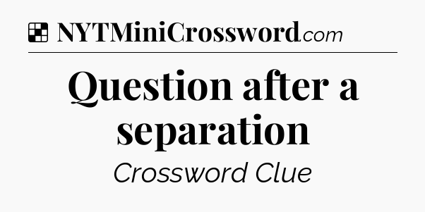 Solution: Question after a separation - NYT Crossword