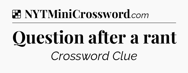 Solution: Question after a rant - NYT Crossword