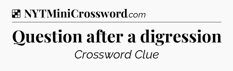 Solution: Question after a digression - NYT Crossword