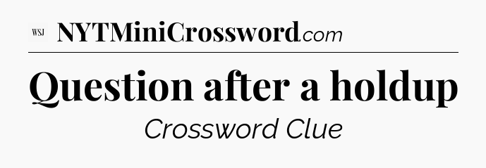 Question after a holdup - WSJ Crossword