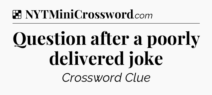 Solution: Question after a poorly delivered joke - NYT Crossword