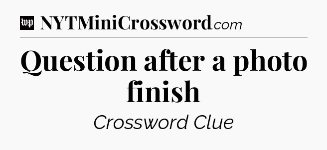 Question after a photo finish Crossword Clue