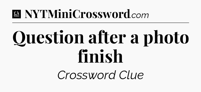Question after a photo finish - LA Times Crossword
