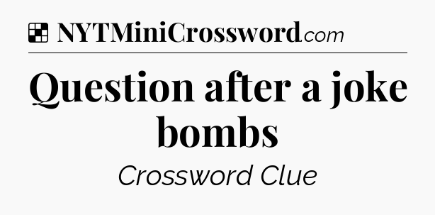 Solution: Question after a joke bombs - NYT Crossword