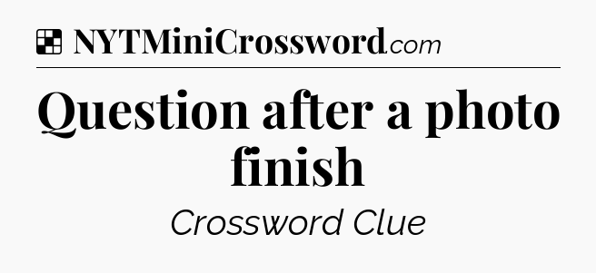 Solution: Question after a photo finish - NYT Crossword