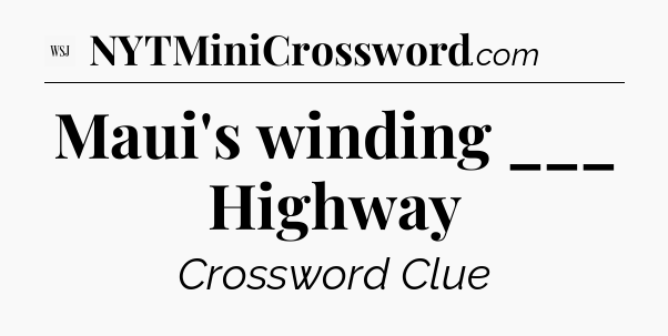 Maui's winding ___ Highway - WSJ Crossword