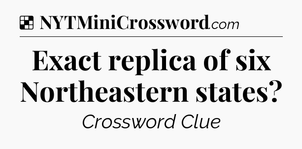 Solution: Exact replica of six Northeastern states - NYT Crossword
