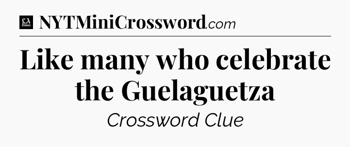 Like many who celebrate the Guelaguetza - LA Times Crossword
