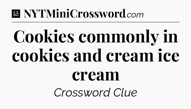 Cookies commonly in cookies and cream ice cream - LA Times Crossword