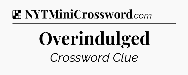 Solution: Overindulged - NYT Crossword