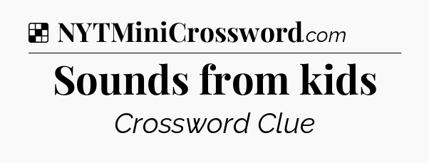 Solution: Sounds from kids - NYT Crossword