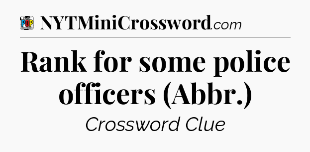 Rank for some police officers (Abbr.) Crossword Clue