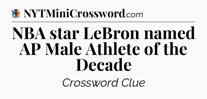 NBA star LeBron named AP Male Athlete of the Decade Crossword Clue