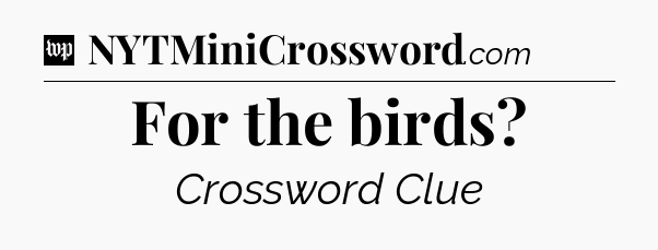 For the birds Crossword Clue