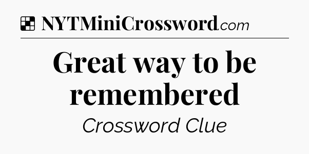 Solution: Great way to be remembered - NYT Crossword