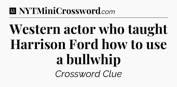Western actor who taught Harrison Ford how to use a bullwhip - LA Times Crossword