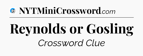 Reynolds or Gosling Crossword Clue