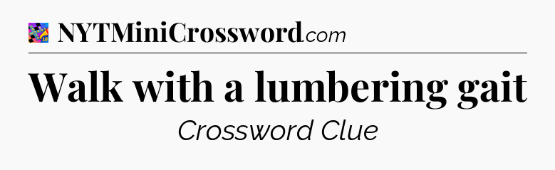 Walk with a lumbering gait Crossword Clue