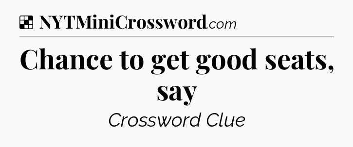 Solution: Chance to get good seats, say - NYT Crossword