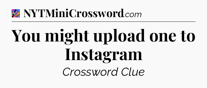 You might upload one to Instagram Crossword Clue