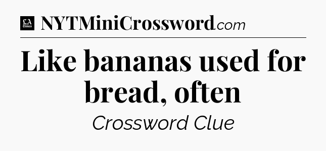 Like bananas used for bread, often - LA Times Crossword