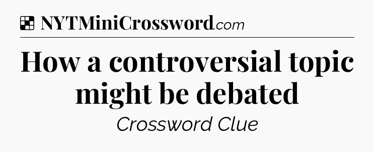 Solution: How a controversial topic might be debated - NYT Crossword