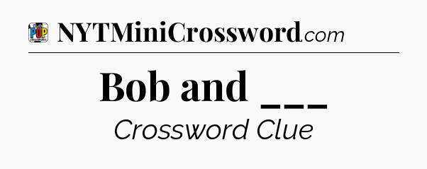 Bob and ___ Crossword Clue