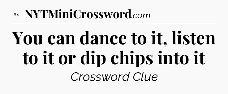 You can dance to it, listen to it or dip chips into it - WSJ Crossword