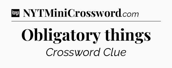 Obligatory things Crossword Clue
