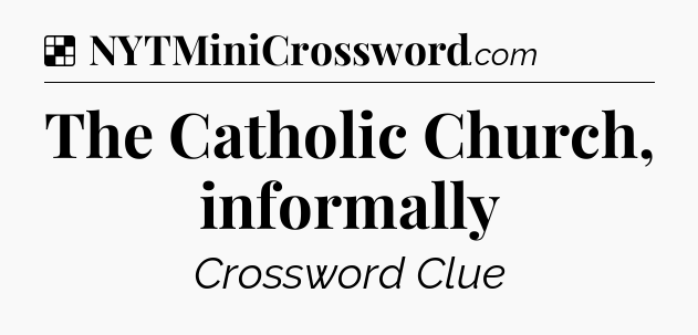 Solution: The Catholic Church, informally - NYT Crossword