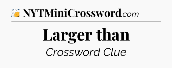 Larger than - 7 Little Words