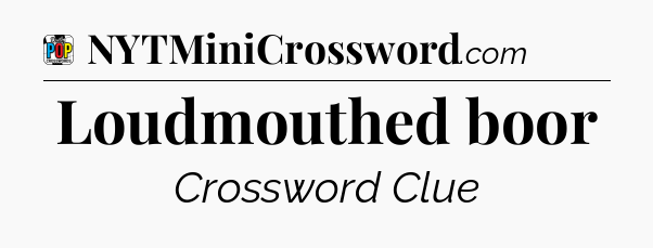 Loudmouthed boor Crossword Clue