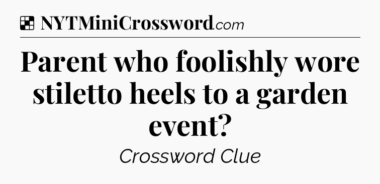 Solution: Parent who foolishly wore stiletto heels to a garden event - NYT Crossword