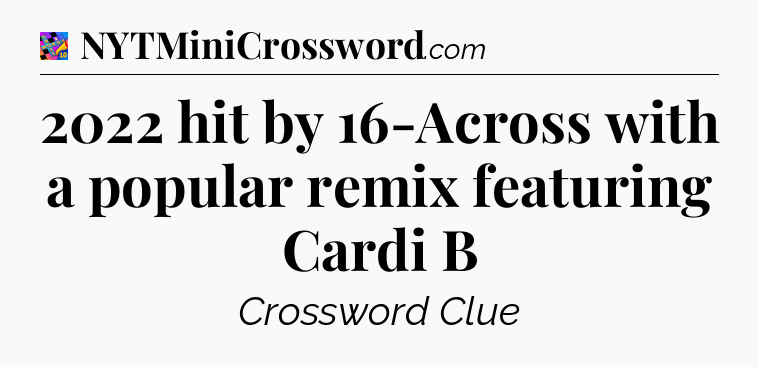 2022 hit by 16-Across with a popular remix featuring Cardi B Crossword Clue