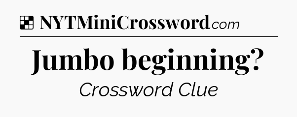 Solution: Jumbo beginning - NYT Crossword