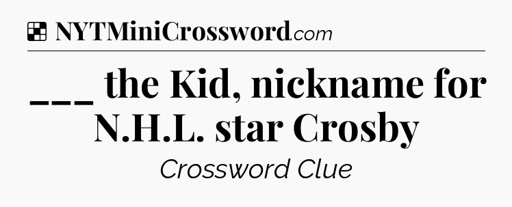 Solution: ___ the Kid, nickname for N.H.L. star Crosby - NYT Crossword