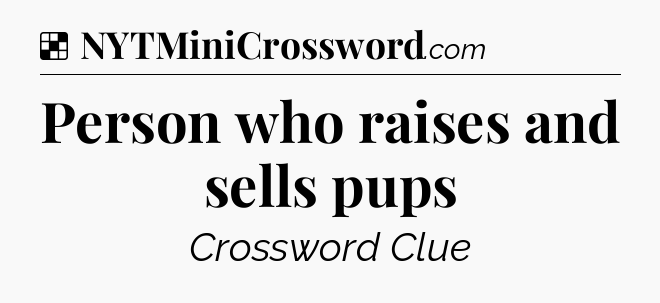 Solution: Person who raises and sells pups - NYT Crossword