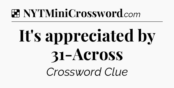 Solution: It's appreciated by 31-Across - NYT Crossword