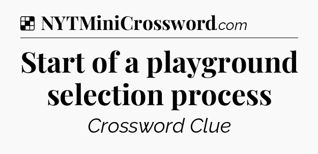 Solution: Start of a playground selection process - NYT Crossword