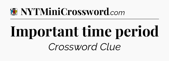 Important time period Crossword Clue