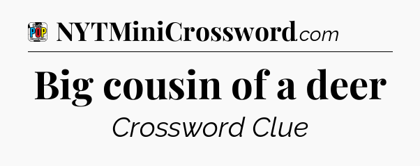Big cousin of a deer Crossword Clue