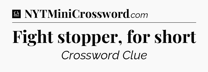 Fight stopper, for short - LA Times Crossword