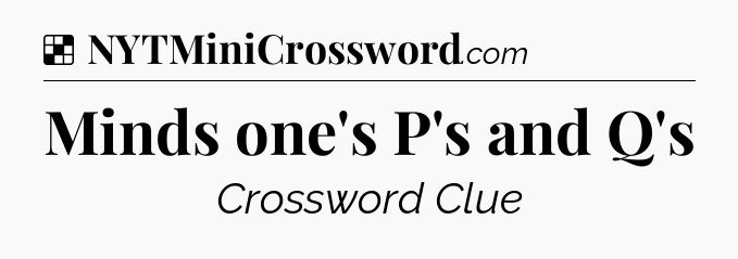 Minds one's P's and Q's NYT Crossword