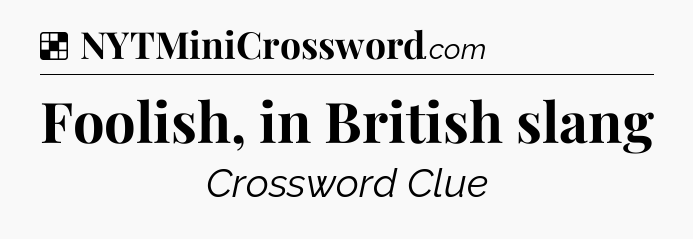 Solution: Foolish, in British slang - NYT Crossword
