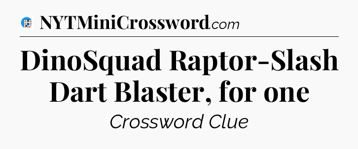 DinoSquad Raptor-Slash Dart Blaster, for one Crossword Clue