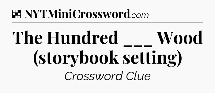 Solution: The Hundred ___ Wood (storybook setting) - NYT Crossword