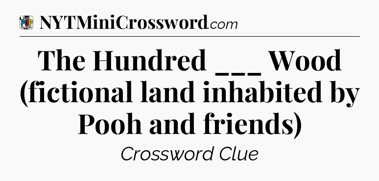 The Hundred ___ Wood (fictional land inhabited by Pooh and friends) Crossword Clue