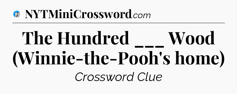 The Hundred ___ Wood (Winnie-the-Pooh's home) Crossword Clue
