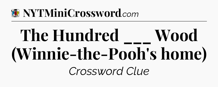 The Hundred ___ Wood (Winnie-the-Pooh's home) Crossword Clue